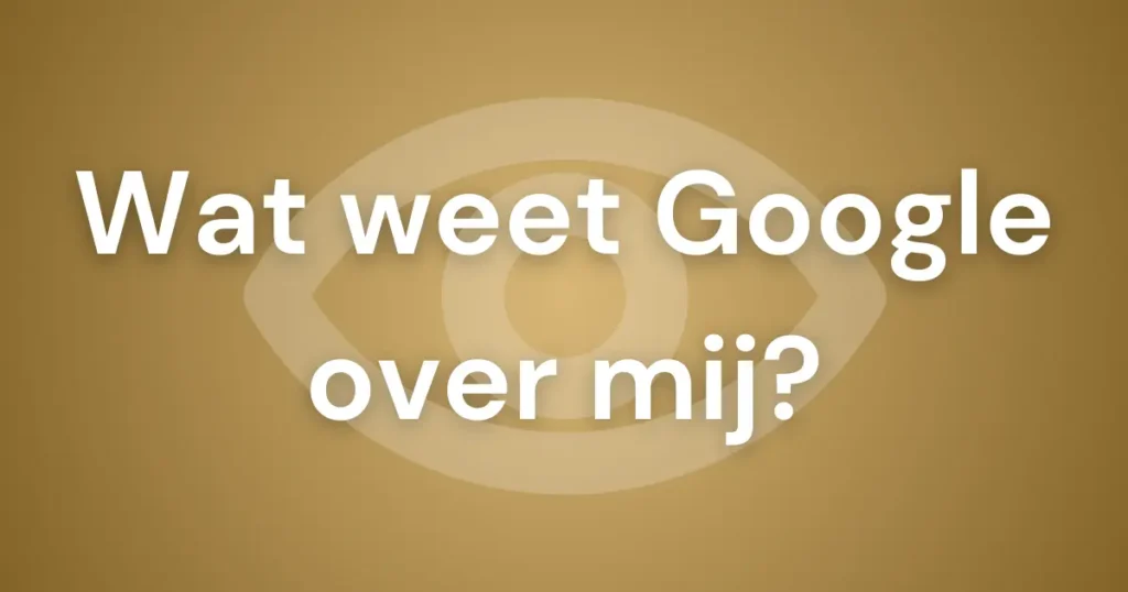Featured image voor blogpost over "Wat weet Google over mij?" - hoeveel weet het Big Tech bedrijf eigenlijk over haar gebruikers?
